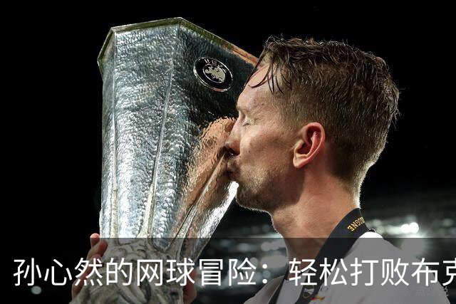 孙心然的网球冒险：轻松打败布克沙，三大奖励在招手！