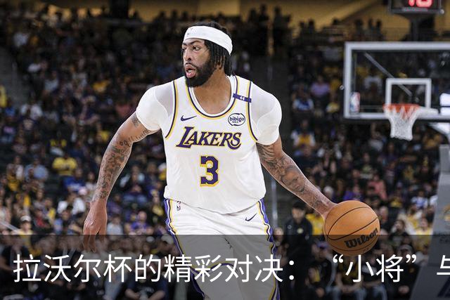 拉沃尔杯的精彩对决：“小将”与“老炮”的欢乐碰撞
