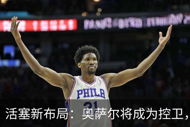 活塞新布局：奥萨尔将成为控卫，球权大升降！
