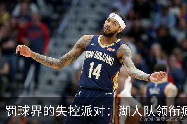 罚球界的失控派对：湖人队领衔疯狂统计